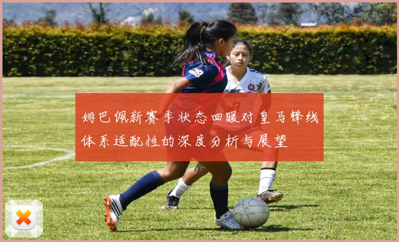 姆巴佩新赛季状态回暖对皇马锋线体系适配性的深度分析与展望