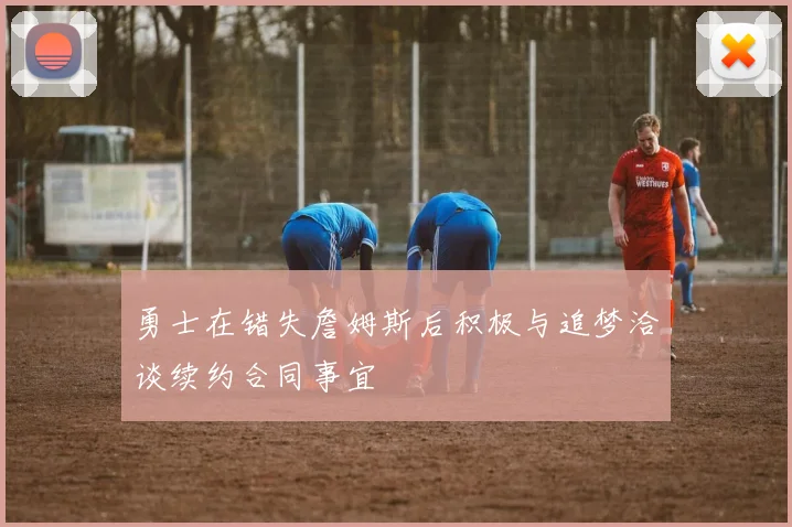 勇士在错失詹姆斯后积极与追梦洽谈续约合同事宜