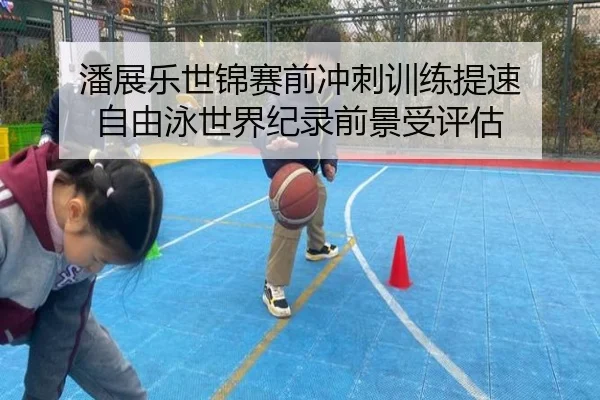 潘展乐世锦赛前冲刺训练提速 自由泳世界纪录前景受评估