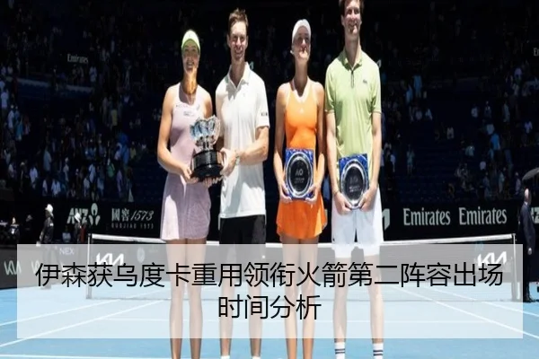伊森获乌度卡重用领衔火箭第二阵容出场时间分析